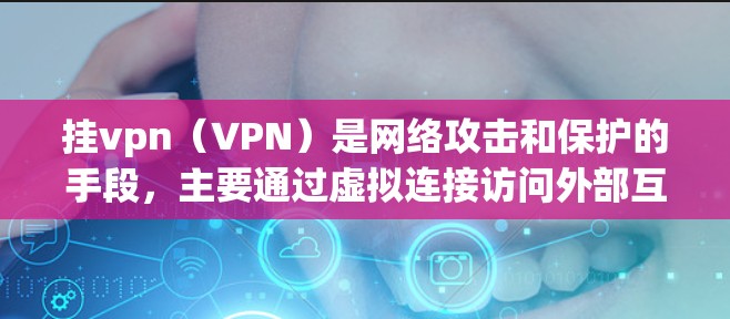 挂vpn(VPN)是网络攻击和保护的手段,主要通过虚拟连接访问外部互联网,帮助用户保护个人隐私、数据和网络安全。以下是挂vpn的主要用途和应用