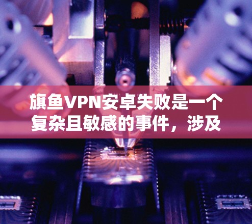 旗鱼VPN安卓失败是一个复杂且敏感的事件,涉及多个方面,包括网络安全、公司运营策略、漏洞管理和用户隐私等问题。以下是对这一事件的详细分析 旗鱼VPN安卓失败是一个复杂且敏感的事件,涉及多个方面,包括网络安全、公司运营策略、漏洞管理和用户隐私等问题。以下是对这一事件的详细分析