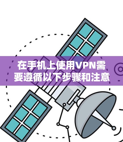 在手机上使用VPN需要遵循以下步骤和注意事项 在手机上使用VPN需要遵循以下步骤和注意事项