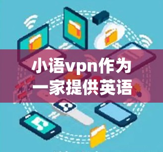 小语vpn作为一家提供英语学习课程的平台,其收费方式通常分为免费的试用版和付费选项。以下是详细的解释