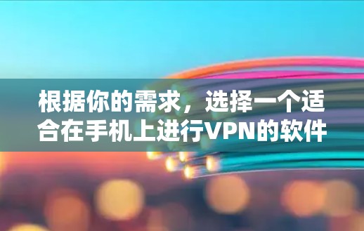 根据你的需求，选择一个适合在手机上进行VPN的软件，以下是一些推荐