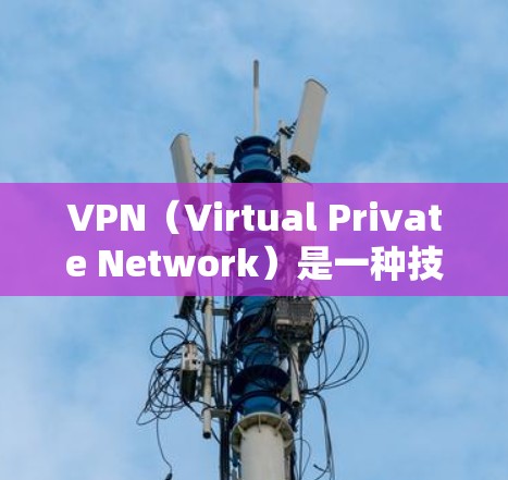 VPN（Virtual Private Network）是一种技术，用于在互联网上建立虚拟的网络环境，允许用户访问远程服务器或设备，同时隔离外部信息源。以下是VPN可以用来做什么的说明