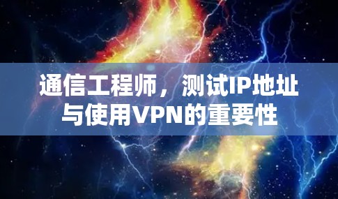 通信工程师，测试IP地址与使用VPN的重要性