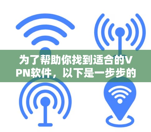 为了帮助你找到适合的VPN软件,以下是一步步的建议