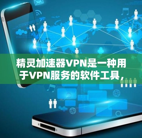 精灵加速器VPN是一种用于VPN服务的软件工具,旨在帮助用户在选择VPN时进行比较和选择。以下是关于精灵加速器VPN的详细信息
