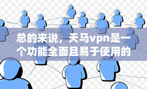 总的来说，天马vpn是一个功能全面且易于使用的聊天软件，适合大多数用户。如果你正在寻找一个合适的聊天工具，可以尝试体验一下，根据自己的具体情况做出选择