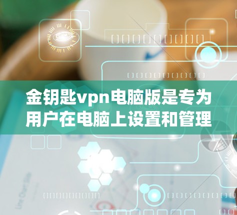 金钥匙vpn电脑版是专为用户在电脑上设置和管理VPN服务而设计的软件,其功能和配置在手机版的基础上有所扩展和提升,适合需要更高配置和更高级功能的用户。以下是对其特点的详细总结 金钥匙vpn电脑版是专为用户在电脑上设置和管理VPN服务而设计的软件,其功能和配置在手机版的基础上有所扩展和提升,适合需要更高配置和更高级功能的用户。以下是对其特点的详细总结