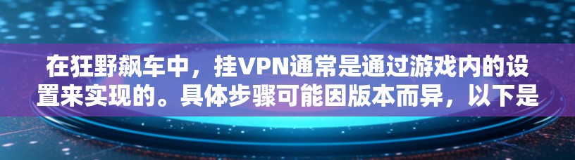 在狂野飙车中，挂VPN通常是通过游戏内的设置来实现的。具体步骤可能因版本而异，以下是一些常见的方法