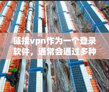 链接vpn作为一个登录软件,通常会通过多种方式来确保连接的正常进行。如果链接vpn出现卡顿,可能的原因包括以下几个方面