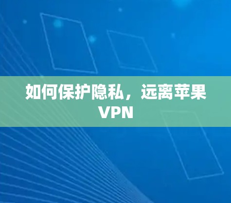 如何保护隐私,远离苹果VPN
